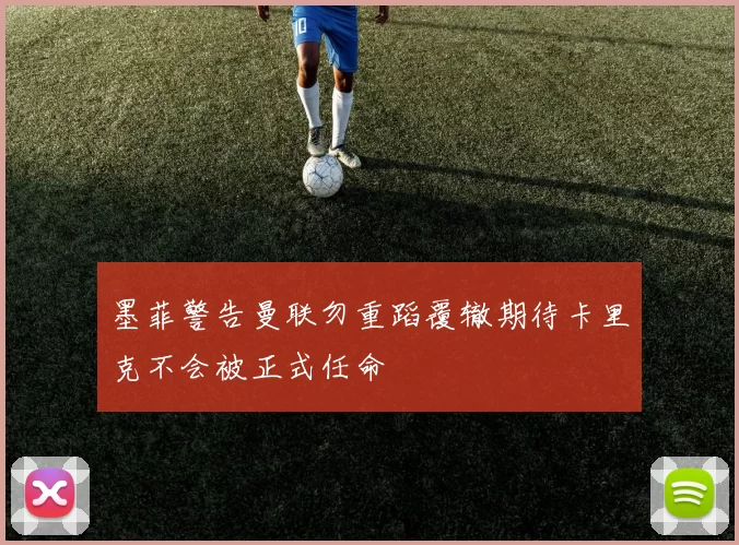 墨菲警告曼联勿重蹈覆辙期待卡里克不会被正式任命