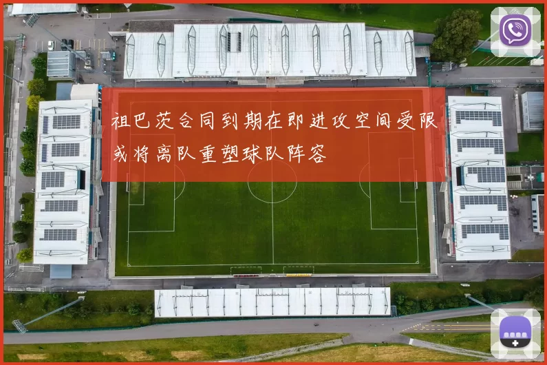 祖巴茨合同到期在即进攻空间受限或将离队重塑球队阵容