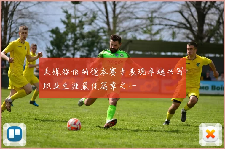 美媒称伦纳德本赛季表现卓越书写职业生涯最佳篇章之一